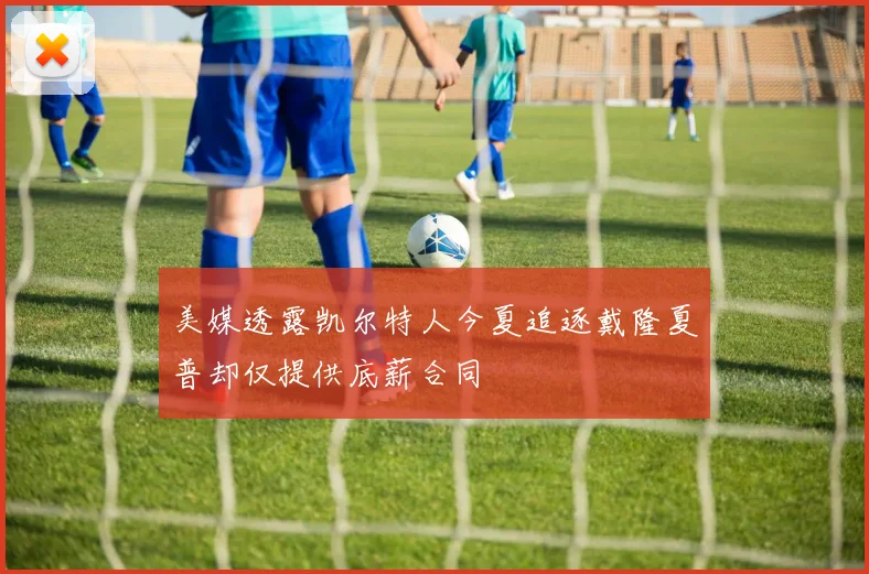 美媒透露凯尔特人今夏追逐戴隆夏普却仅提供底薪合同