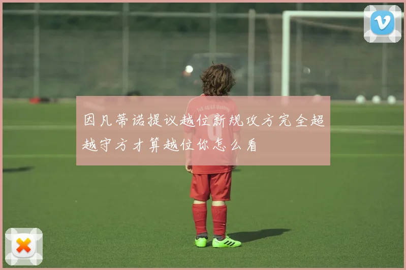 因凡蒂诺提议越位新规攻方完全超越守方才算越位你怎么看