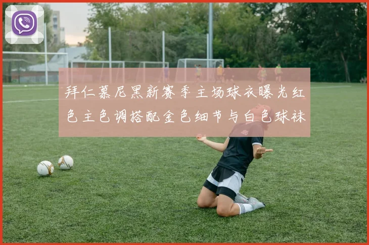 拜仁慕尼黑新赛季主场球衣曝光红色主色调搭配金色细节与白色球袜设计