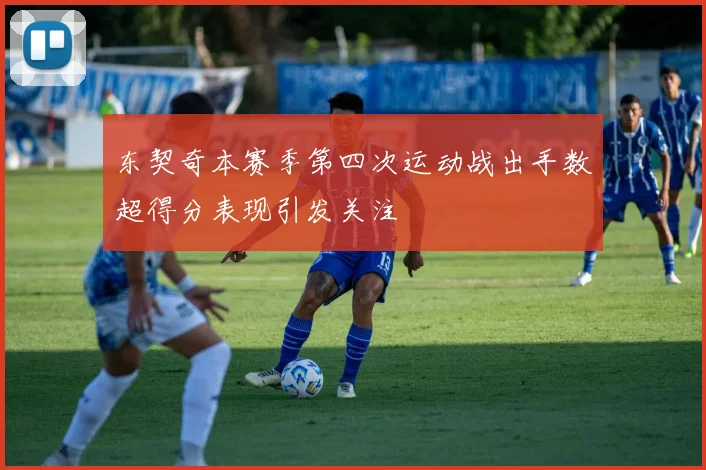 东契奇本赛季第四次运动战出手数超得分表现引发关注