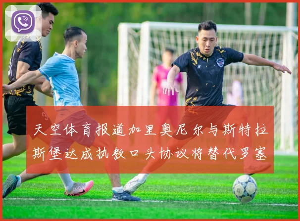 天空体育报道加里奥尼尔与斯特拉斯堡达成执教口头协议将替代罗塞尼尔