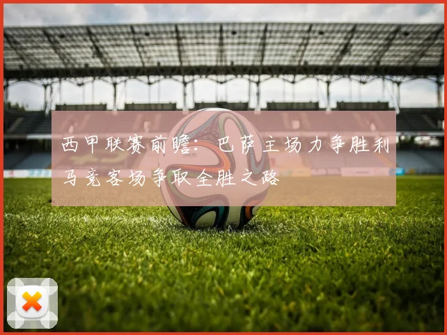 西甲联赛前瞻：巴萨主场力争胜利马竞客场争取全胜之路