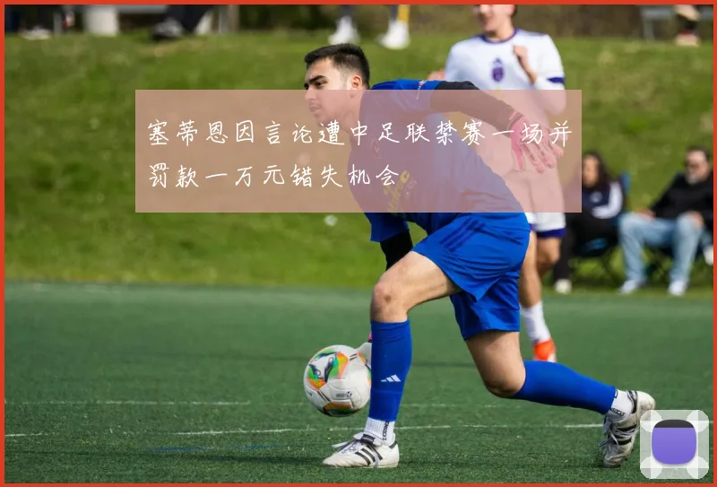 塞蒂恩因言论遭中足联禁赛一场并罚款一万元错失机会