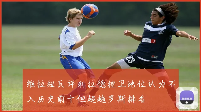 维拉纽瓦评利拉德控卫地位认为不入历史前十但超越罗斯排名