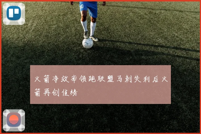 火箭净效率领跑联盟马刺失利后火箭再创佳绩