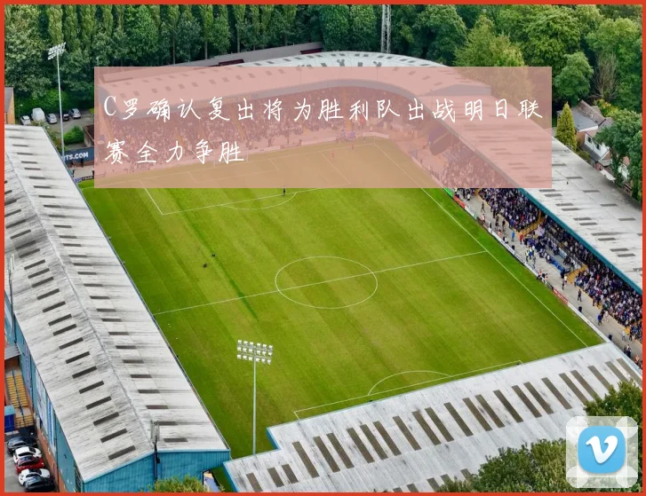 C罗确认复出将为胜利队出战明日联赛全力争胜